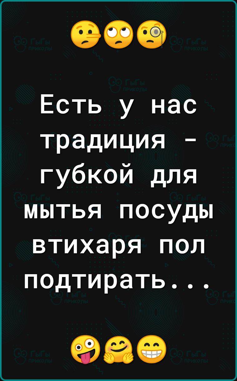 Есть у нас традиция губкой для мытья посуды втихаря пол подтирать ФЭО