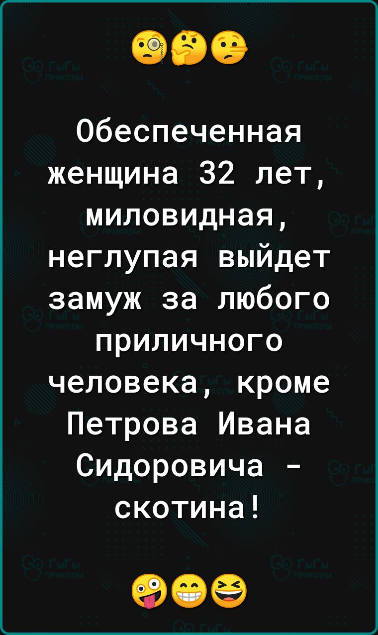 обеспеченная женщина 32 лет миловидная неглупая выйдет замуж за любого приличного человека кроме Петрова Ивана Сидоровича скотина 90