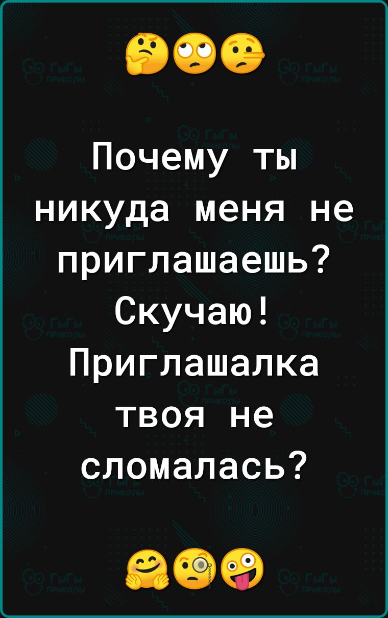 Почему ты никуда меня не приглашаешь Скучаю Приглашалка твоя не сломалась