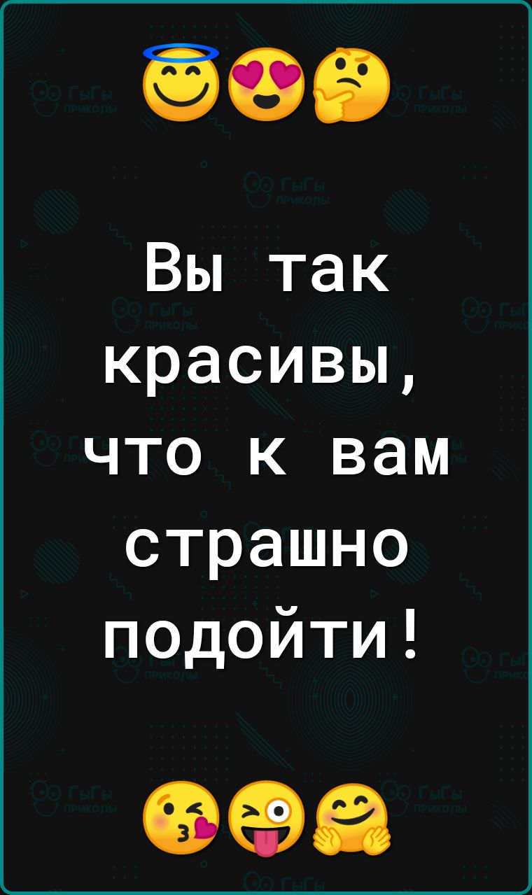 Вы так красивы что к вам страшно подойти