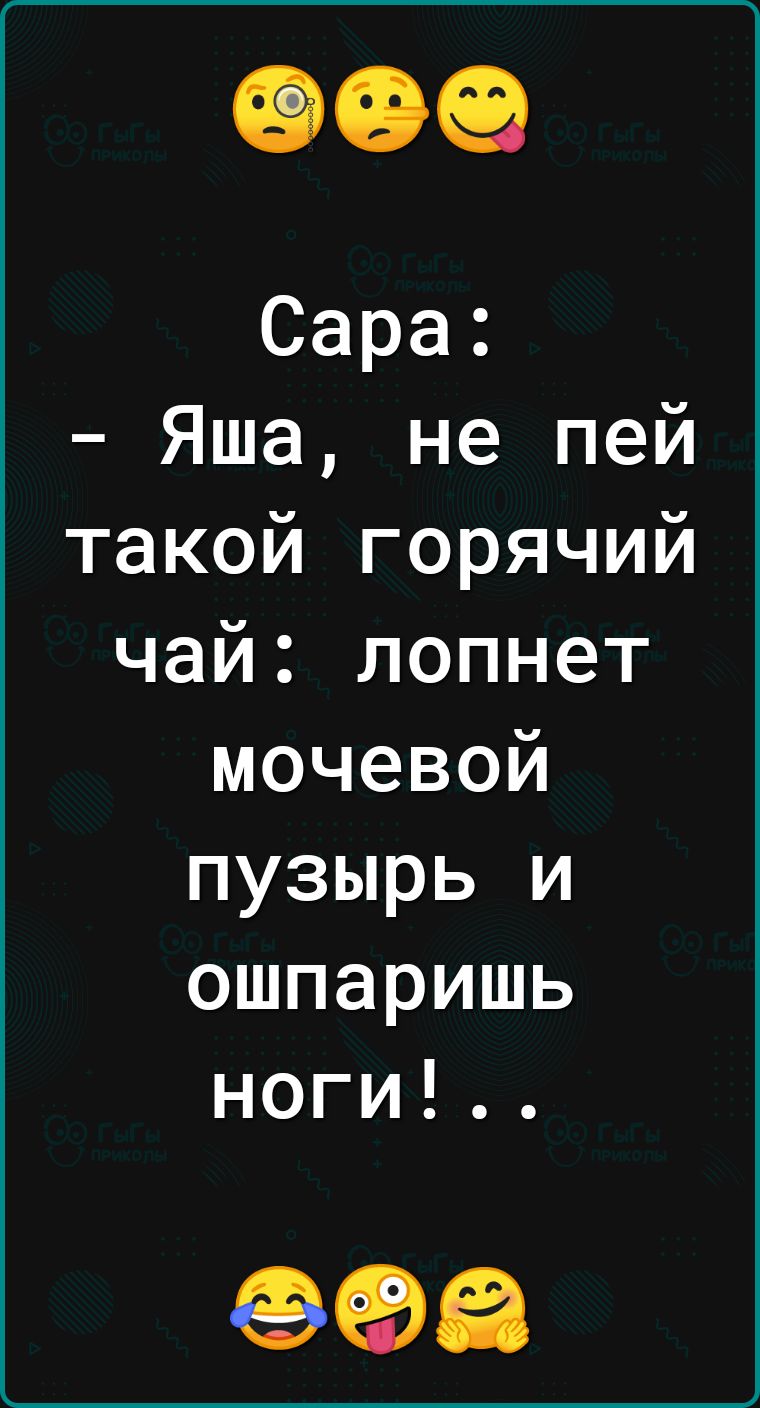 Сара Яша не пей такой горячий чай лопнет мочевой пузырь и ошпаришь ноги 998