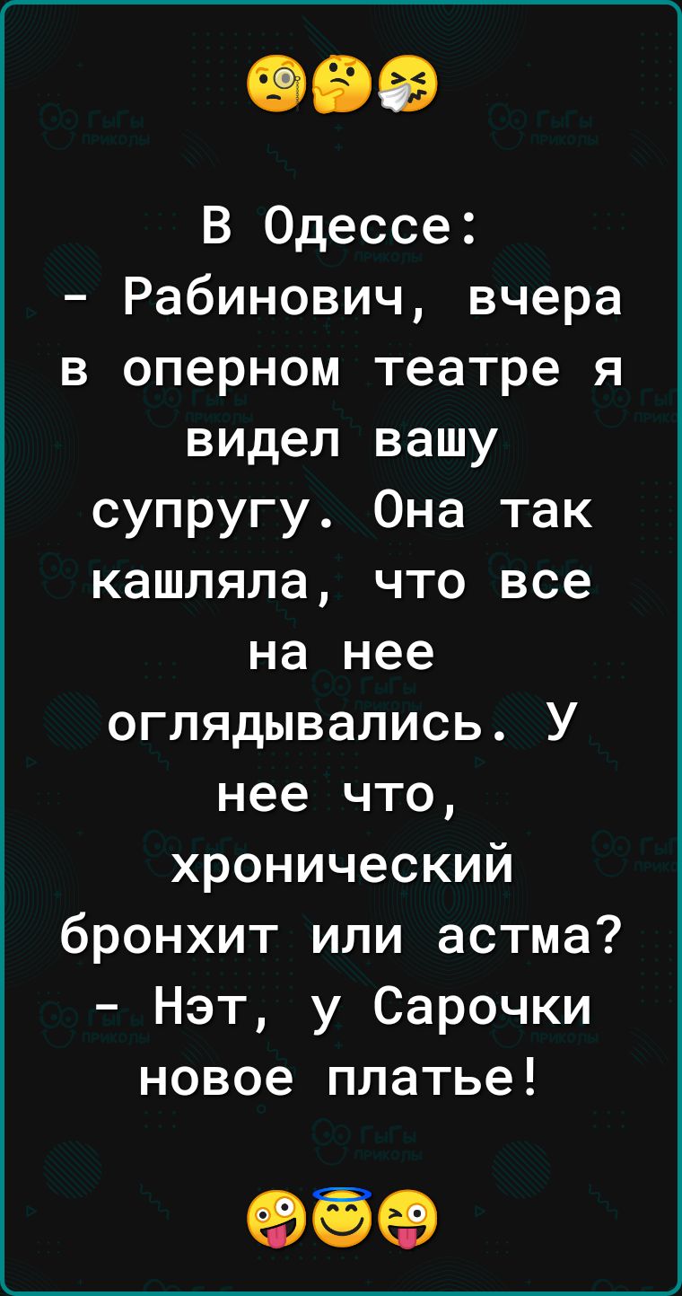 В Одессе Рабинович вчера в оперном театре я видел вашу супругу Она так кашляла что все на нее оглядывались У нее что хронический бронхит или астма Нэт у Сарочки новое платье 95