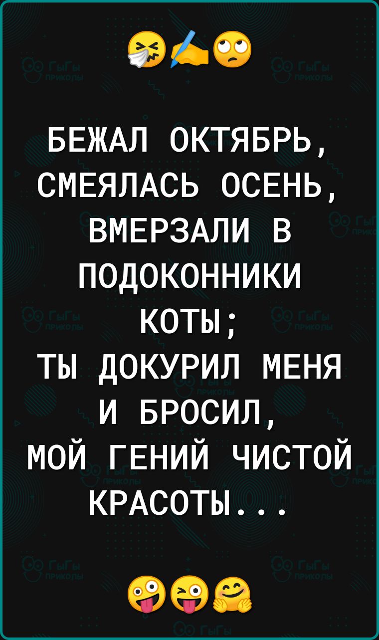 ФАО БЕЖАЛ октяврь СМЕЯЛАСЬ осень ВМЕРЗАЛИ в подоконники коты ты докурил МЕНЯ и БРОСИЛ мой ГЕНИЙ чистой КРАСОТЫ