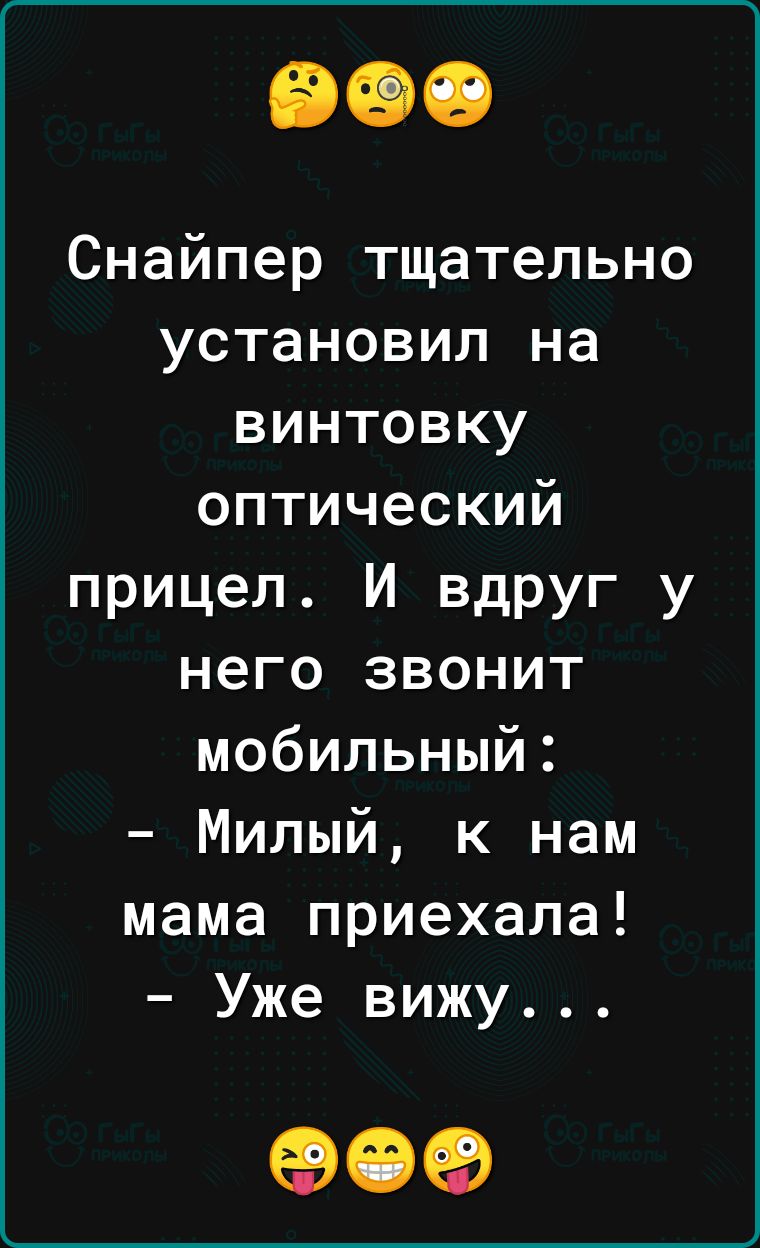 Снайпер тщательно установил на винтовку оптический прицел И вдруг у него звонит мобильный Милый к нам мама приехала Уже вижу 00