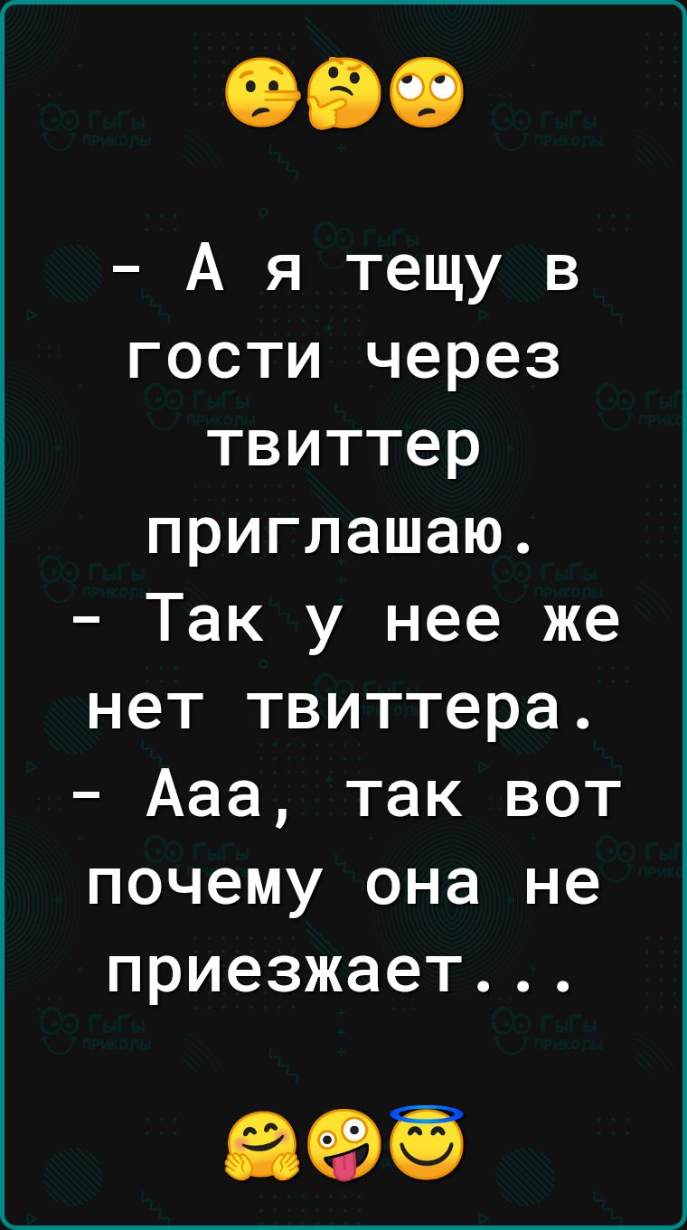 А я тещу в гости через твиттер приглашаю Так у нее же нет твиттера Ааа так вот почему она не приезжает
