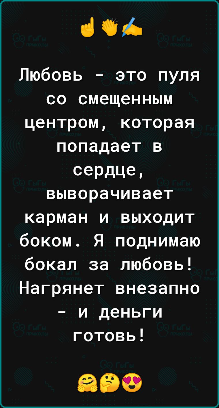 і Любовь это пуля со смещенным центром которая попадает в сердце выворачивает карман и выходит боком Я поднимаю бокал за любовь Нагрянет внезапно и деньги готовь