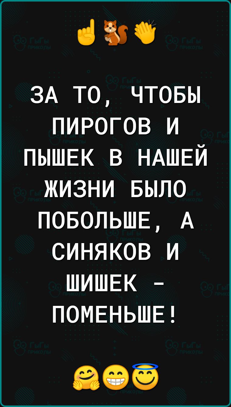 іі ЗА то чтовы пирогов и ПЫШЕК в НАШЕЙ жизни БЫЛО повольшв А синяков и ШИШЕК ПОМЕНЬШЕ