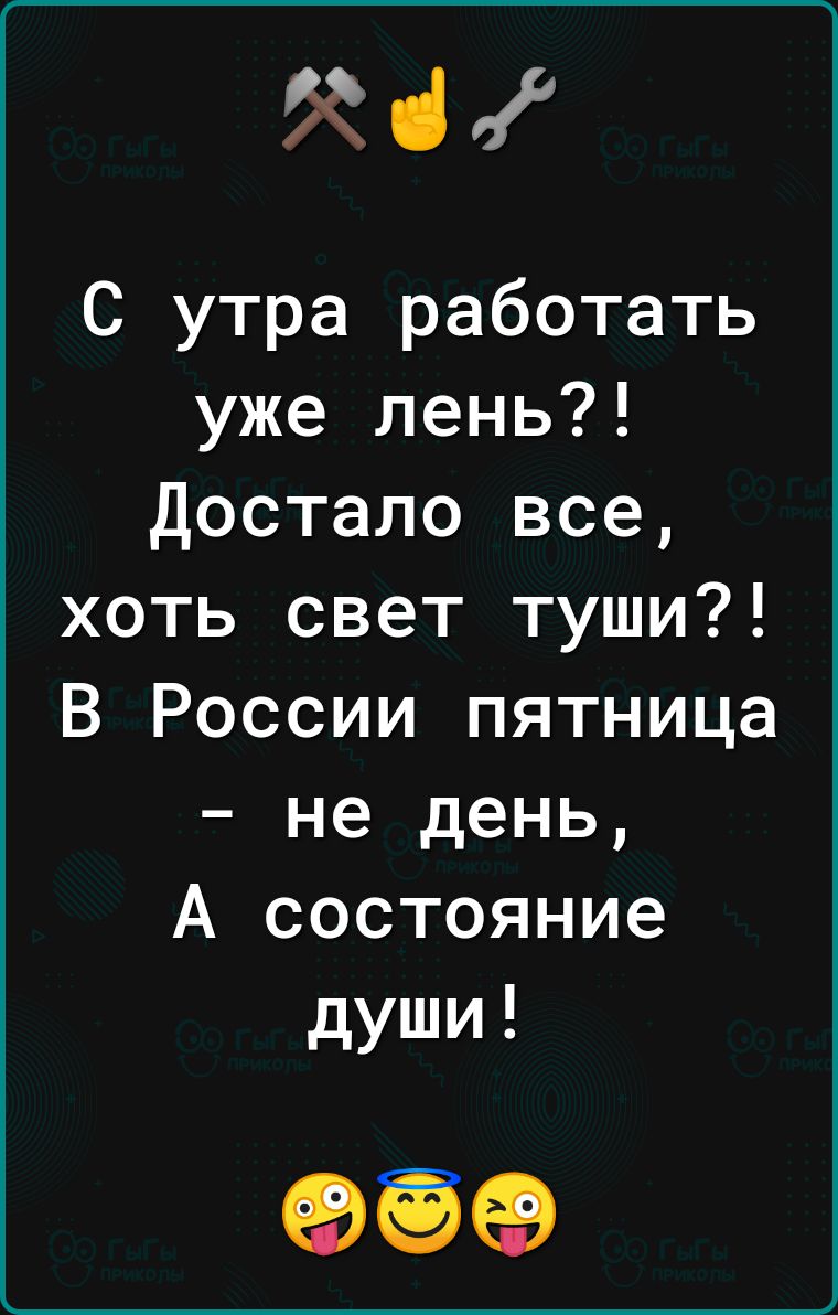 С утра работать уже лень Достало все хоть свет туши В России пятница не день А состояние души