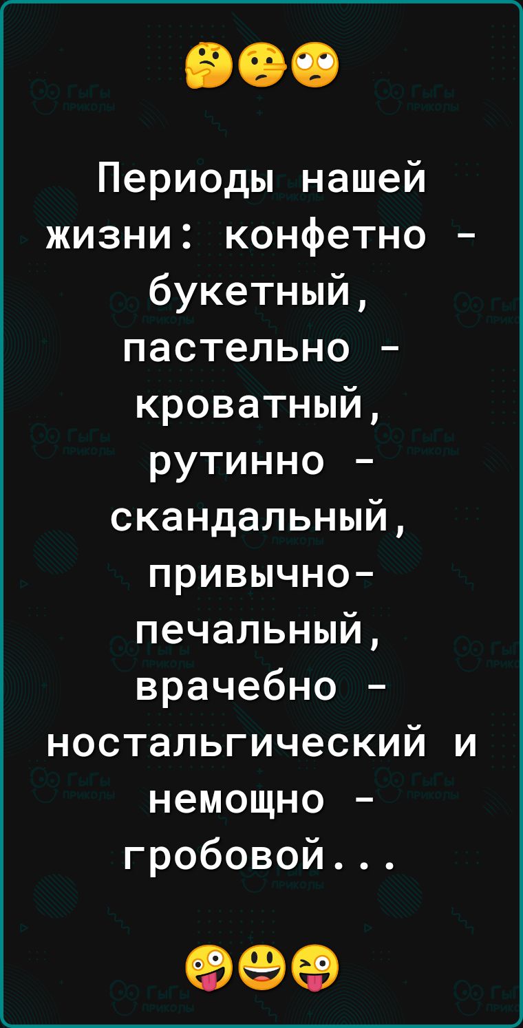 Периоды нашей жизни конфетно букетный пастельно кроватный рутинно скандальный привычно печальный врачебно ностальгический и немощно гробовой 999