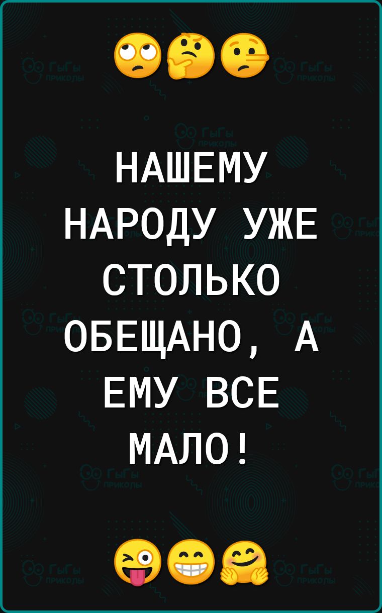 НАШЕМУ НАРОДУ УЖЕ столько ОБЕЩАНО А ЕМУ всв МАЛО еэчэеа