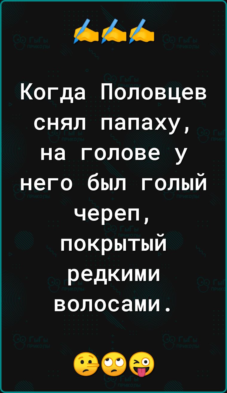 Когда Половцев снял папаху на голове у него был голый череп покрытый редкими волосами 00