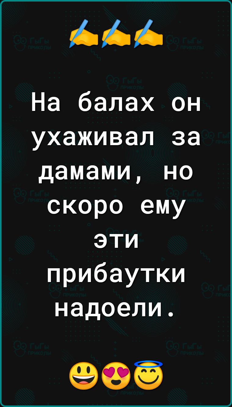 На балах он ухаживал за дамами но скоро ему эти прибаутки надоели 903