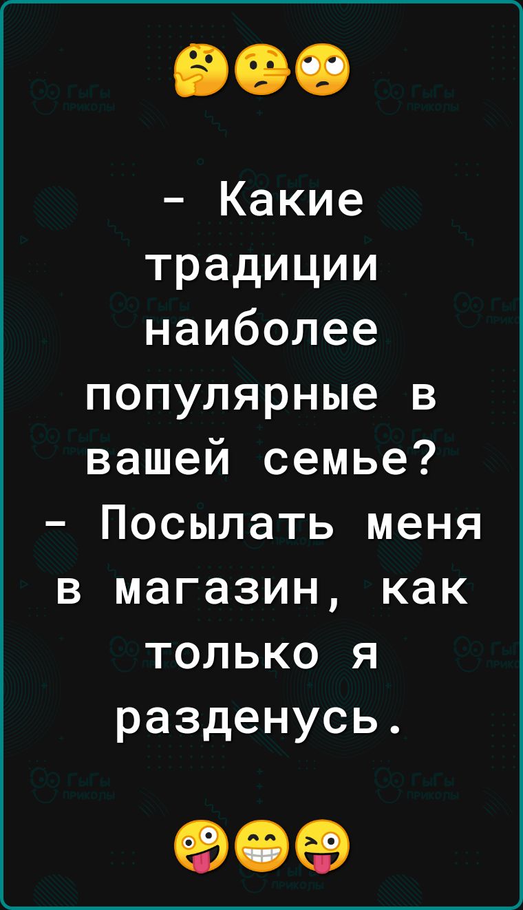 Какие традиции наиболее популярные в вашей семье Посылать меня в магазин как только я разденусь 90