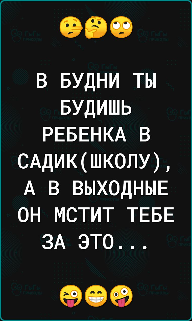 в БУДНИ ты вудишь РЕБЕНКА в САДИКШК0ЛУ А в ВЫХОДНЫЕ он мстит ТЕБЕ ЗА это ЕЭЧЭЁЭ