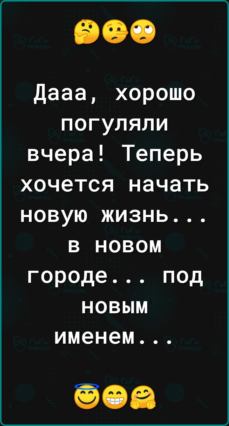 дааа хорошо погуляли вчера Теперь хочется начать новую жизнь в новом городе под новым именем