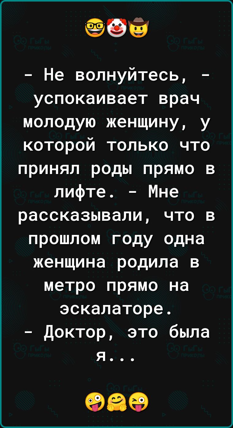 Не волнуйтесь успокаивает врач молодую женщину у которой только что принял роды прямо в лифте Мне рассказывали что в прошлом году одна женщина родила в метро прямо на эскалаторе Доктор это была я 989