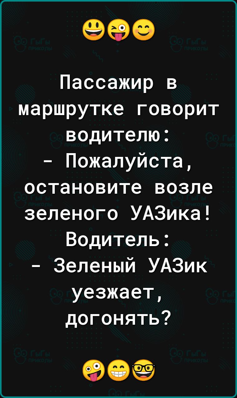 Пассажир в маршрутке говорит водителю Пожалуйста остановите возле зеленого УАЗика Водитель Зеленый УАЗик уезжает догонять