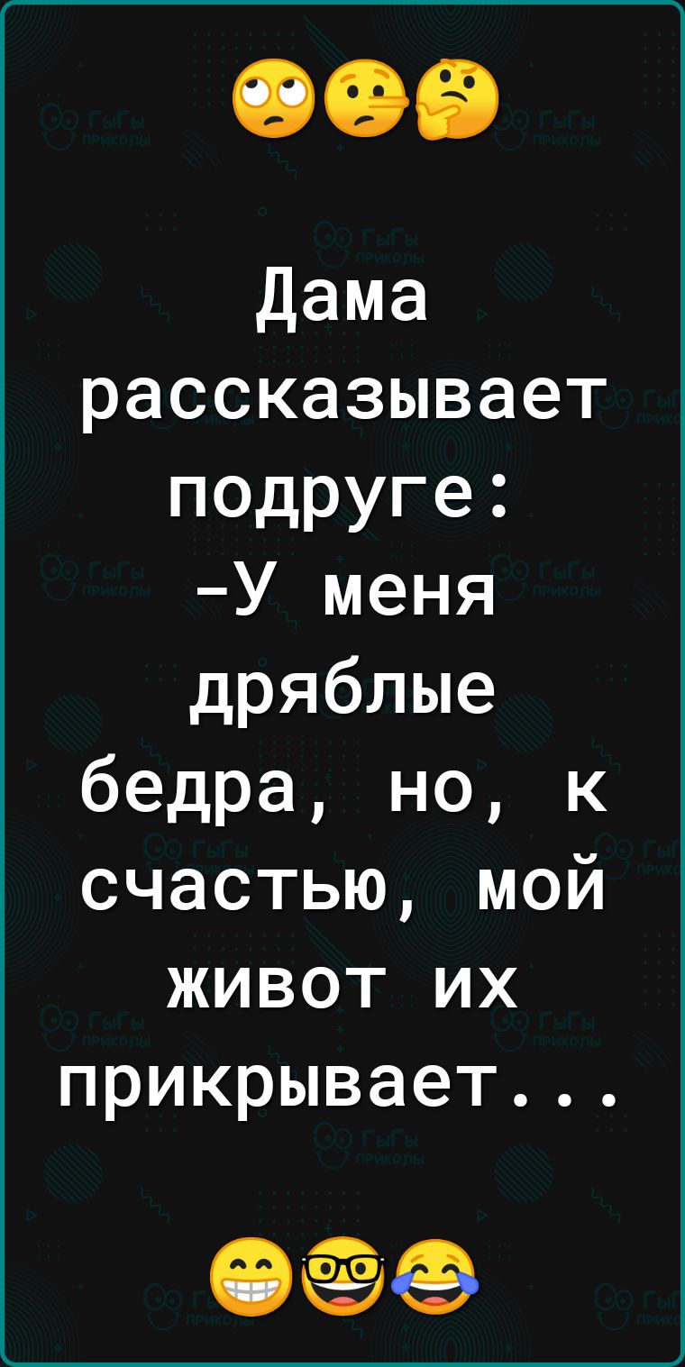 Дама рассказывает подруге У меня дряблые бедра но к счастью мой живот их прикрывает