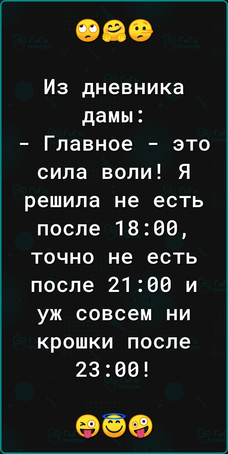 Из дневника дамы Главное это сила воли Я решила не есть после 1800 точно не есть после 2100 и уж совсем ни крошки после 2300 339