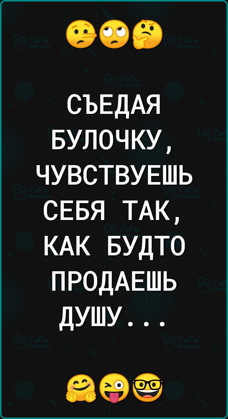 СЪЕДАЯ БУЛОЧКУ ЧУВСТВУЕШЬ СЕБЯ ТАК КАК БУДТО ПРОДАЕШЬ душу