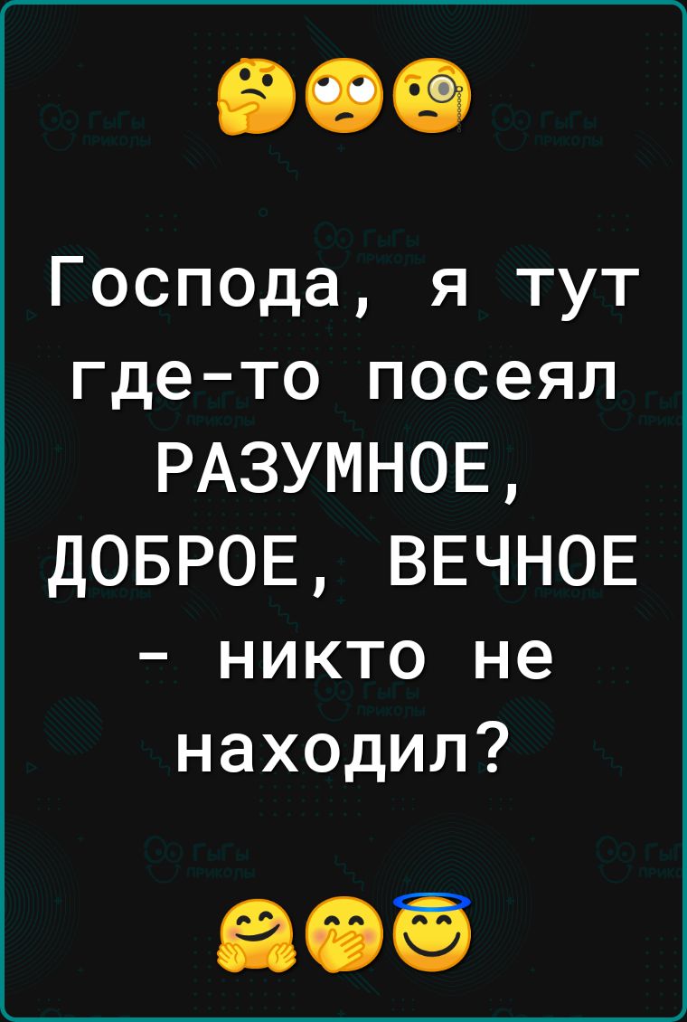 Госп0да я тут гдето посеял РАЗУМНОЕ ДОБРОЕ ВЕЧНОЕ никто не находил