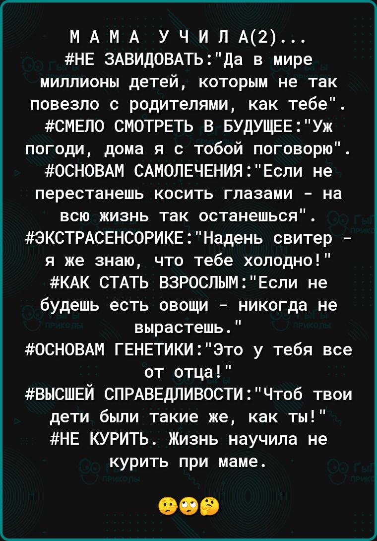 МАМА УЧИПА2 НЕ ЗАБИДОВАТЬда в мире миллионы детей которым не так повезло с родителями как тебе СМЕЛО СМОТРЕТЬ В БУДУЩЕЕУж погоди дома я с тобой поговорю ОСНОВАМ САМОПЕЧЕНИЯ Если не перестанешь косить глазами на всю жизнь так останешься 6КСТРАСЕНС0РИКЕНадень свитер я же знаю что тебе холодно КАК СТАТЬ ВЗРОСЛЫМ2Еспи не будешь есть овощи никогда не вырастешь ОСНОВАМ ГЕНЕТИКИэто у тебя все от отца ВЫС