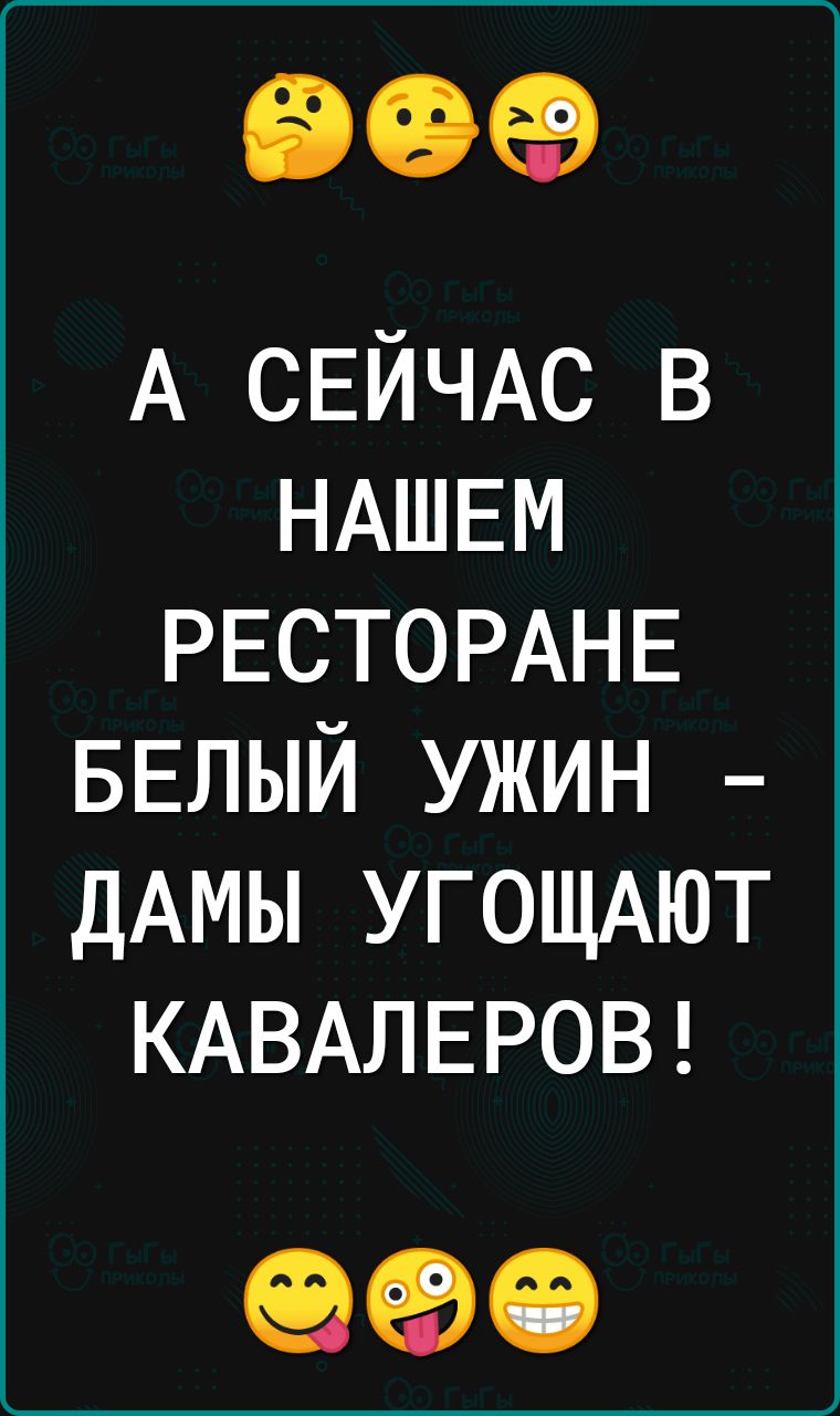 909 А СЕЙЧАС в НАШЕМ РЕСТОРАНЕ БЕЛЫЙ ужин ДАМЫ угощАют КАВАЛЕРОВ 990