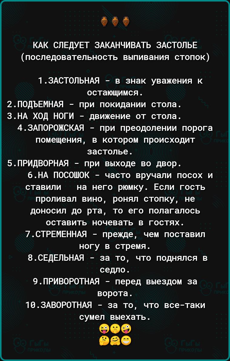 9 КАК СЛЕДУЕТ ЗАКАНЧИВАТЬ ЗАСТОПЬЕ последовательность выпивании стопок 1 ЗАСТОПЬНАЯ в Знак уважения к остаищиися 2ПОДЪЕМНАЯ при ппкишании стопа ЗНА ход НОГИ движение от стопа АЗАПОРОЖСКАЯ при преодолении порога помещения в котором происходит застолье_ 5ПРИДВ0РНАЯ при выходе во двор 6НА посошок часто вручали посох и ставили на него рюмку Если гость проливал вино ронял стопку не доносил до рта то ег