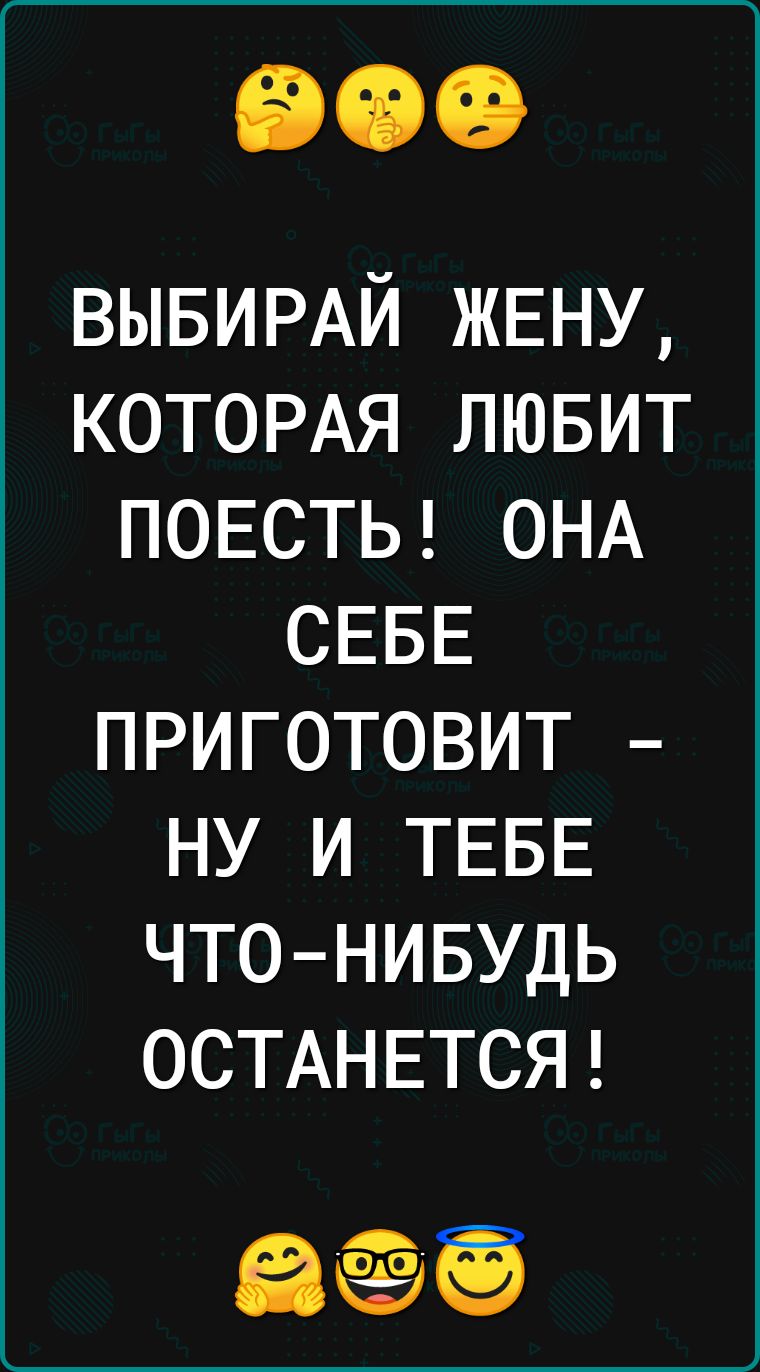 ВЫБИРАЙ ЖЕНУ КОТОРАЯ лювит ПОЕСТЬ ОНА СЕБЕ приготовит ну и ТЕБЕ чтонивудь ОСТАНЕТСЯ еёё