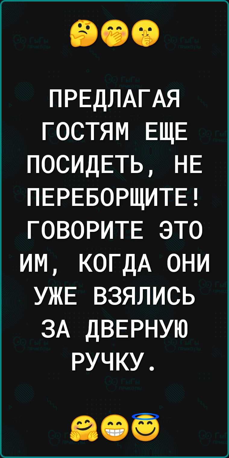 ПРЕДПАГАЯ ГОСТЯМ ЕЩЕ ПОСИДЕТЬ НЕ ПЕРЕБОРЩИТЕ ГОВОРИТЕ ЭТО ИМ КОГДА ОНИ УЖЕ ВЗЯЛИСЬ ЗА ДВЕРНУЮ РУЧКУ