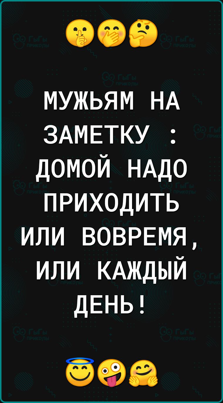 мужьям НА ЗАМЕТКУ домой НАДО приходить или ВОВРЕМЯ или КАЖДЫЙ ДЕНЬ