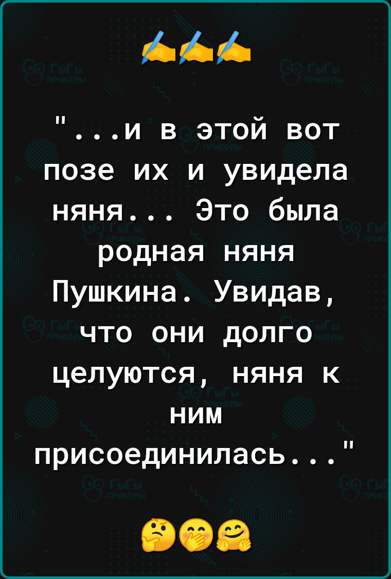 и в этой вот позе их и увидела няня Это была родная няня Пушкина Увидав что они долго целуются няня к ним присоединилась