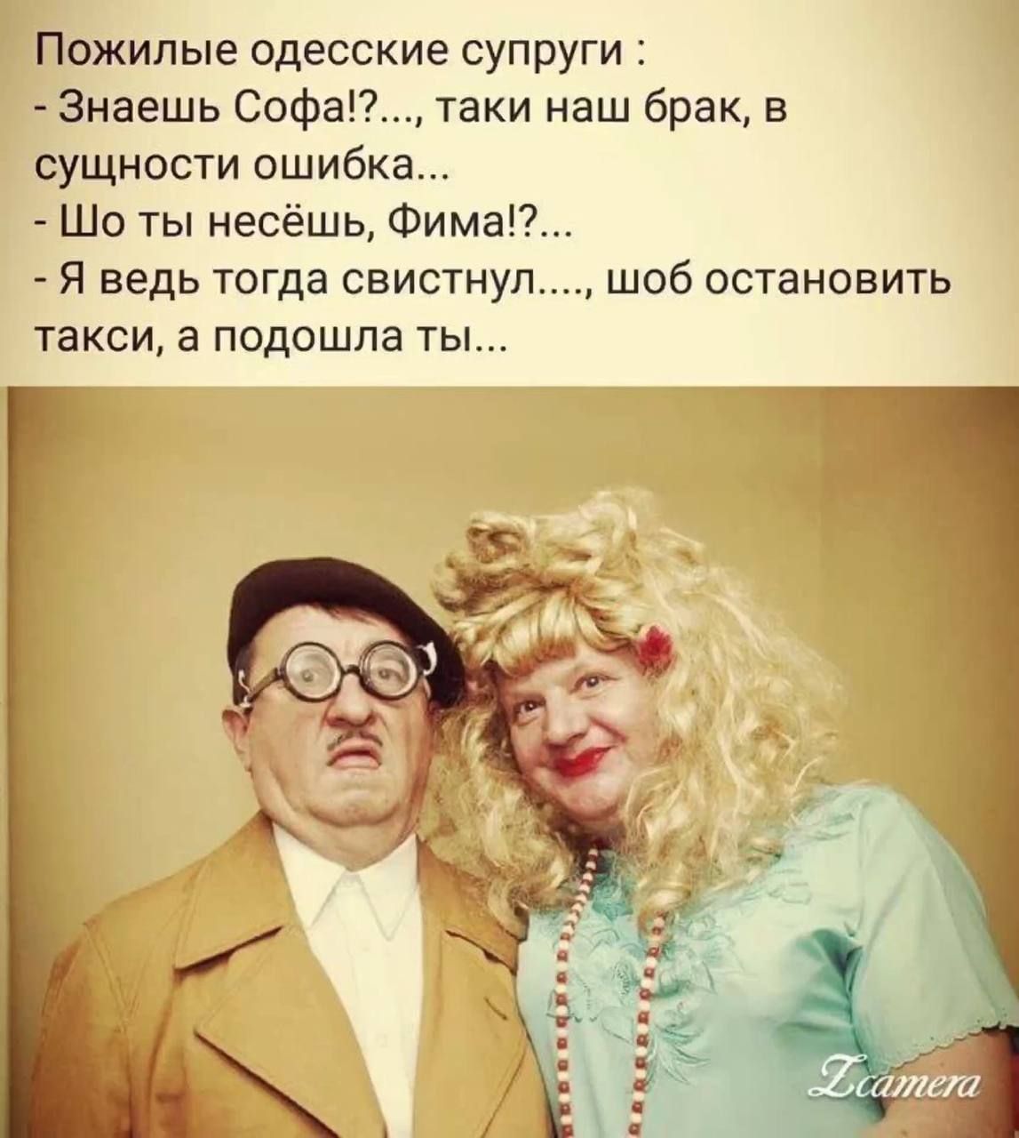 Пожилые одесские супруги Знаешь Софа таки наш брак в сущности ошибка Шо ты несёшь Фима Я ведь тогда свистнул такси а подошла ты шоб остановить
