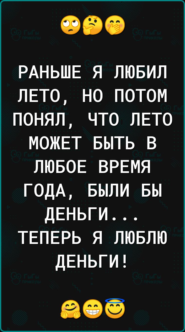 РАНЬШЕ я пювил лвто но потом понял что ЛЕТО можвт БЫТЬ в ЛЮБОЕ ВРЕМЯ ГОДА БЫЛИ вы ДЕНЬГИ ТЕПЕРЬ Я ЛЮБЛЮ ДЕНЬГИ