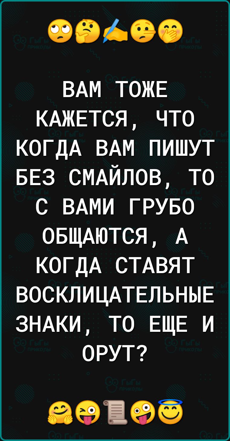 ОВОО ВАМ тожв КАЖЕТСЯ что КОГДА ВАМ пишут БЕЗ СМАЙЛОВ то с ВАМИ груво ОБЩАЮТСЯ А КОГДА СТАВЯТ ВОСКЛИЦАТЕЛЬНЫЕ ЗНАКИ то ЕЩЕ и ОРУТ запев