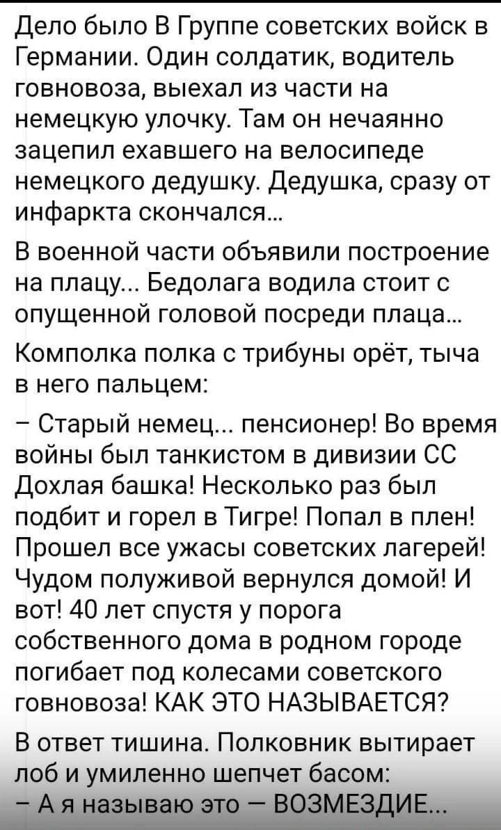 Дело было В Группе советских войск в Германии Один солдатик водитель говновоза выехал из части на немецкую УПОЧКУ Там ОН нечаянно зацепил ехавшего на велосипеде немецкого дедушку Дедушка сразу от инфаркта скончался В военной части объявили построение на плацу БЕДОПЗГЗ ВОДИПЗ СТОИТ С опущенной головой посреди ппаца Компопка полка с трибуны орёт тыча В него пальцем Старый немец пенсионер Во время во