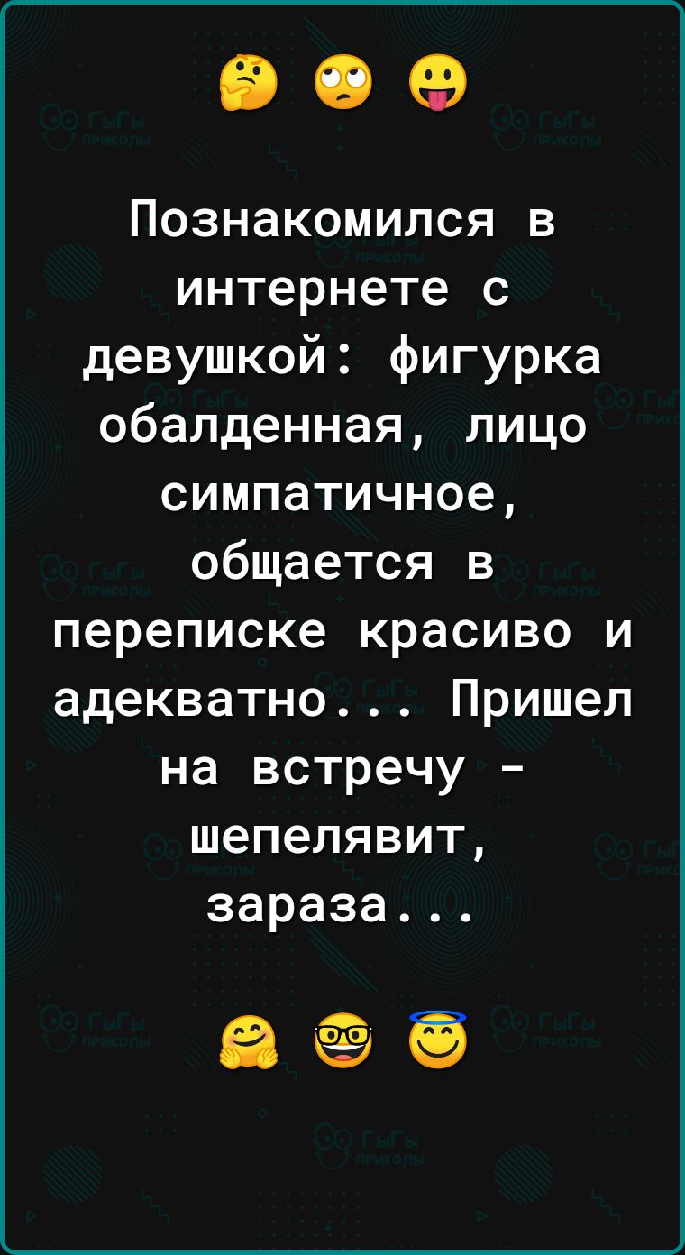 809 Познакомился в интернете с девушкой фигурка обалденная лицо симпатичное общается в переписке красиво и адекватно Пришел на встречу шепелявит зараза