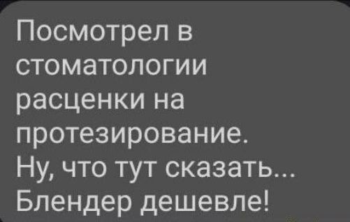 Посмотрел в стоматологии расценки на протезирование Ну что тут сказать Блендер дешевле