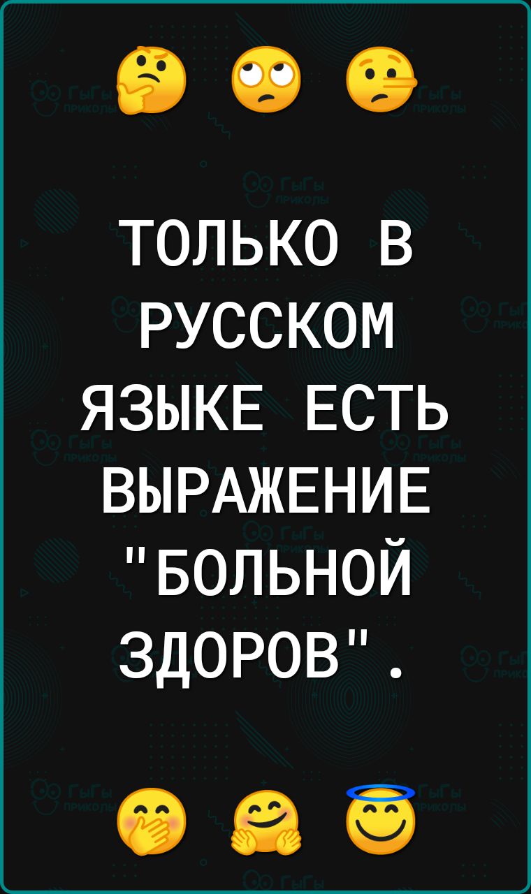 только в русском ЯЗЫКЕ ЕСТЬ ВЫРАЖЕНИЕ БОЛЬНОЙ ЗДОРОВ