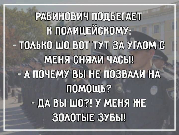 РАБИНШВИЧ ПОДБЕГАЕТ Н ПОАИЦЕЙСНОМУ ТПАЬНО ЩО ВПТ ТУТ ЗА УГАОМ С МЕНЯ СНЯАИ ЧАСЫ А ппчвму вы нв позвми нд помощь дА вы шо у меня же зомпыв зувьн