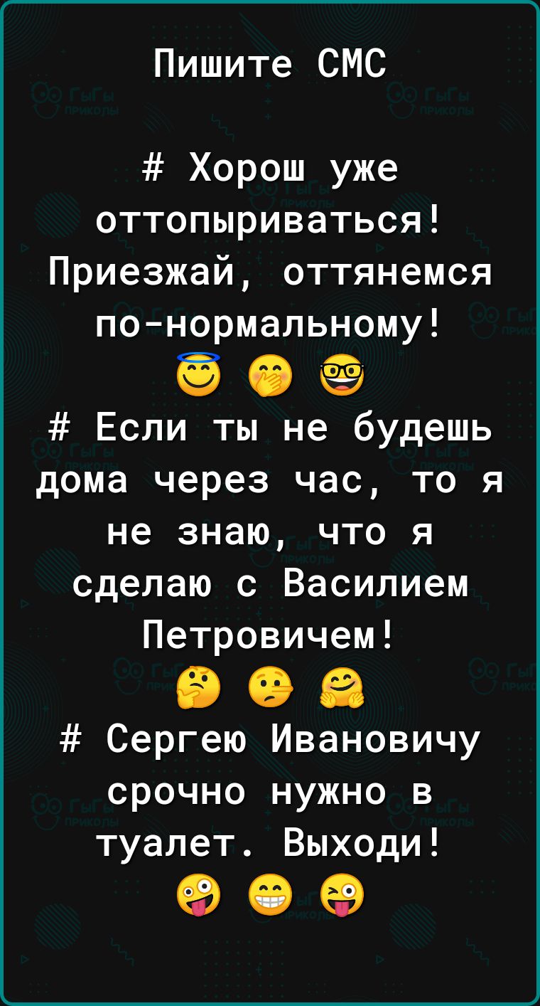 Пишите СМС Хорош уже оттопыриваться Приезжай оттянемся понормальному Если ты не будешь дома через час то я не знаю что я сделаю с Василием Петровичем 606 Сергею Ивановичу срочно нужно в туалет Выходи 90