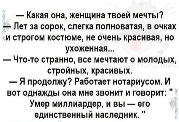 Какая она женщина твоей мечты Пет за сорок слегка полноватая в очках и строгом костюме не очень красивая но ухоженная Чтото странно все мечтают о молодых стройных красивых Я продолжу Работает нотариусом И вот однажды она мне звонит и говорит Умер миллиардер и вы его единственный наследник