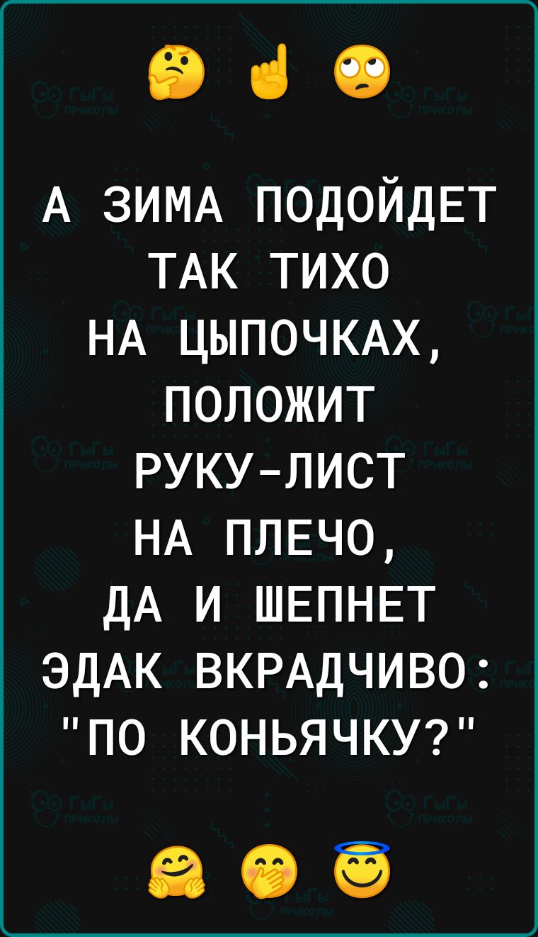біО А ЗИМА ПОДОЙДЕТ ТАК тихо НА ЦЫПОЧКАХ положит рукулист НА плвчо дА и ШЕПНЕТ ЭДАК ВКРАДЧИВО по коньячку7