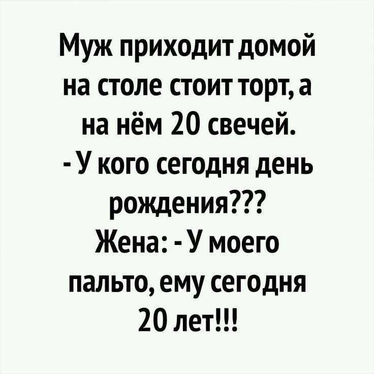 Муж приходит домой на столе стоит торт а на нём 20 свечей У кого сегодня день рождения Жена У моего пальто ему сегодня 20 лет