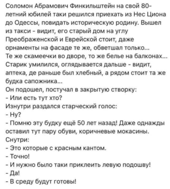 Соломон Абрамович Фиикильштвйи соой в0 летний юбилей пки решился приехать из Нес Шмона до Одессы повидать историческую родину Вышел из такси видит его старый дом на углу Преображенской и Еврейской сюит даже орнаменты иа Фасаде те же обитал только Те же ванночки во дворе то по белье из бопкоип парик умилился оглядывает дальше вид аптека де раньше был хлебный подом стом га же будка сапожника 0 подош