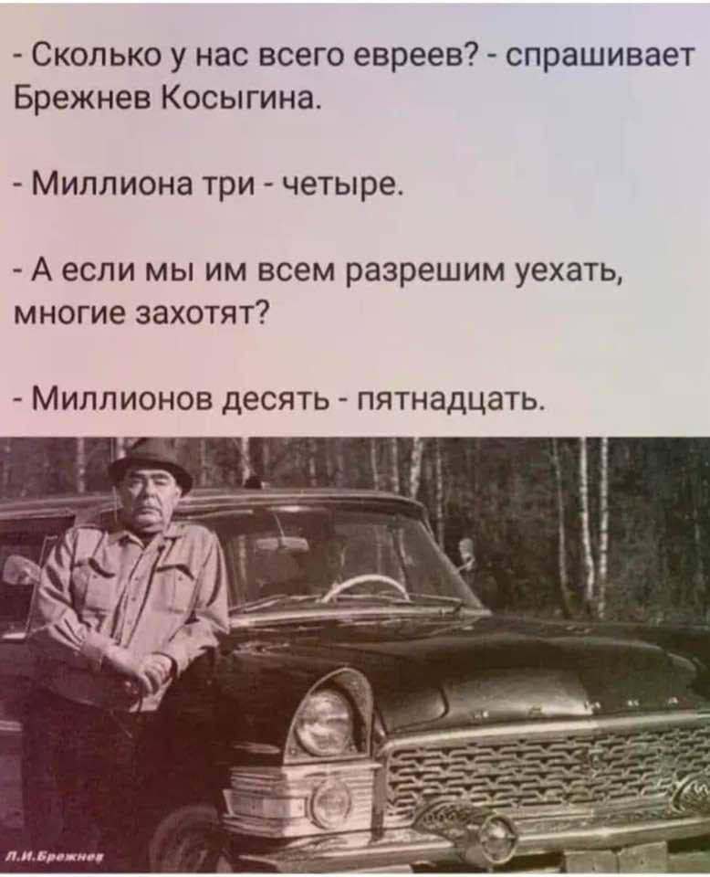 Сколько у нас всего евреев спрашивает Брежнев Косыгина Миппиона три четыре А если мы им всем разрешим уехать многие захотят Миллионов десять пятнадцать