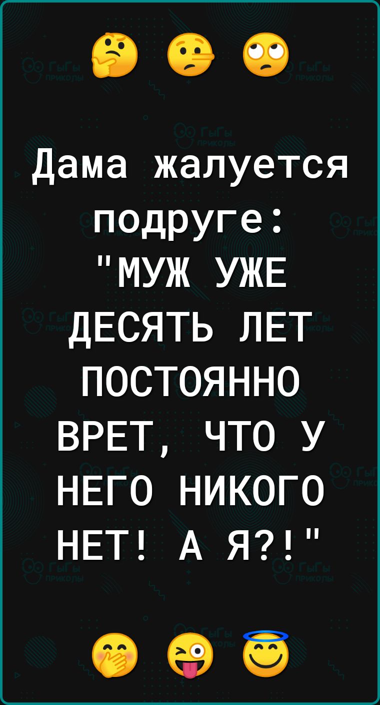Дама жалуется подруге МУЖ УЖЕ ДЕСЯТЬ ЛЕТ ПОСТОЯННО ВРЕТ ЧТО У НЕГО НИКОГО НЕТ А Я