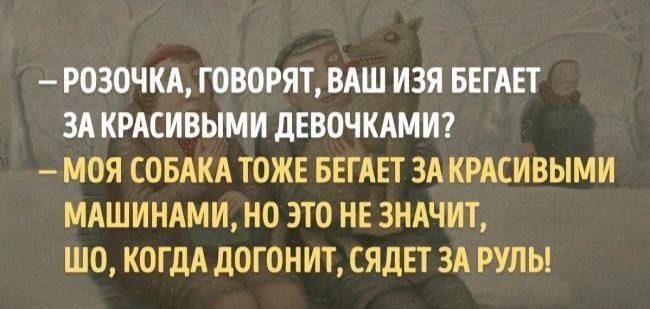 РОЗОЧКА ГОВОРЯТ ВАШ ИЗЯ БЕГАЕТ ЗАКРАСИЕЫМИ дЕВОЧКАМИ МОЯ СОБАКА ТОЖЕ БЕГАЕТ ЗА КРАСИВЫМИ МАШИНАМИ НО ЭТО НЕ ЗНАЧИТ ШО КОГДА дОГОНИТ СЯДЕТ ЗА РУЛЫ