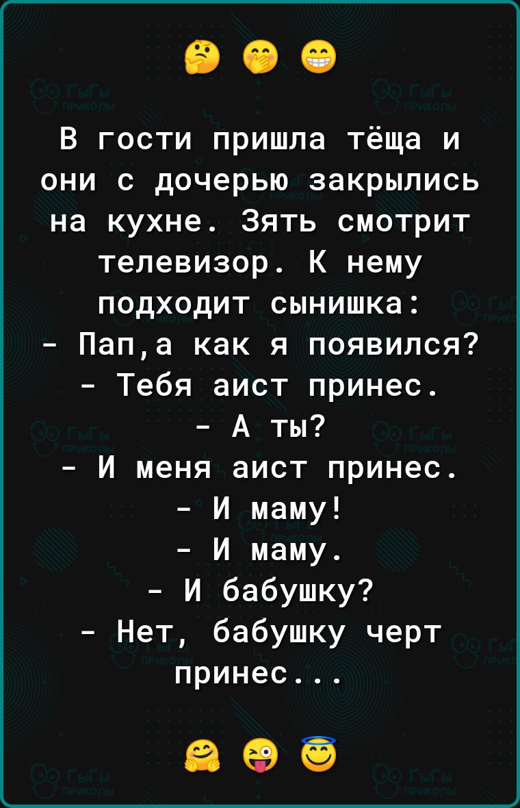 В гости пришла тёща и они с дочерью закрылись на кухне Зять смотрит телевизор К нему подходит сынишка Папа как я появился Тебя аист принес А Ты И меня аист принес И маму И маму И бабушку Нет бабушку черт принес