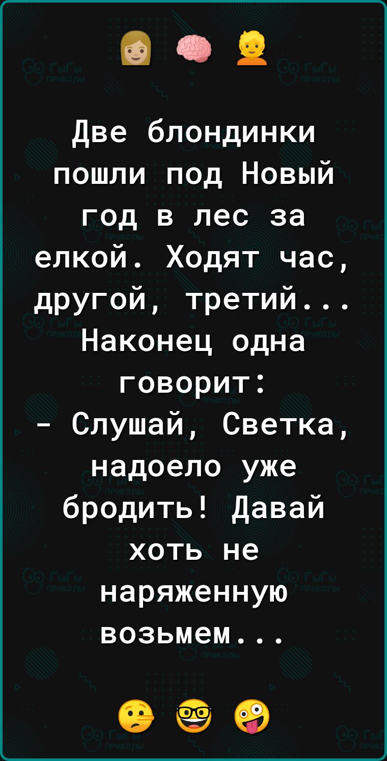 две блондинки пошли под Новый год в лес за елкой Ходят час другой третий Наконец одна говорит Слушай Светка надоело уже бродить Давай хоть не наряженную возьмем